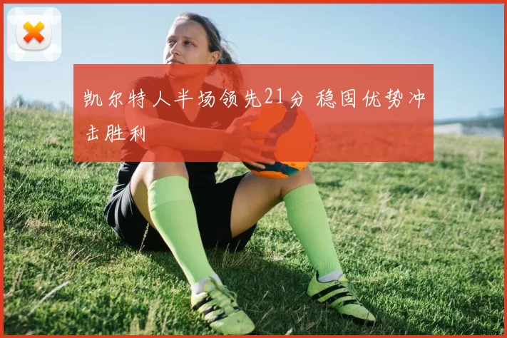 凯尔特人半场领先21分 稳固优势冲击胜利