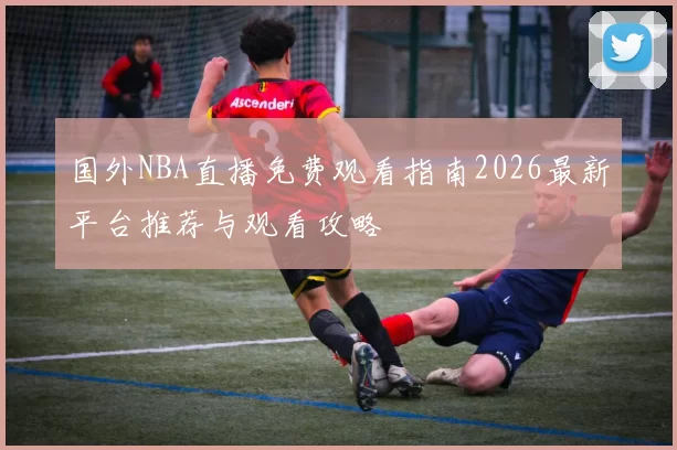 国外NBA直播免费观看指南2026最新平台推荐与观看攻略