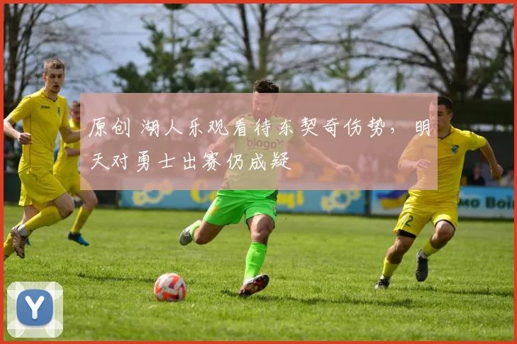 原创 湖人乐观看待东契奇伤势，明天对勇士出赛仍成疑
