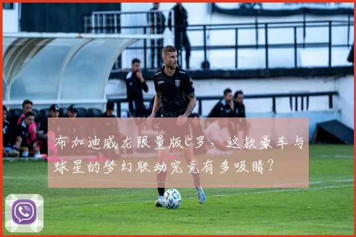 布加迪威龙限量版c罗，这款豪车与球星的梦幻联动究竟有多吸睛？
