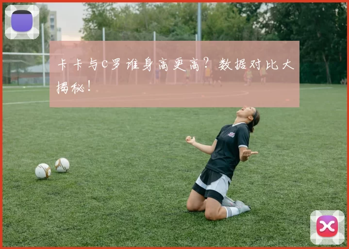卡卡与c罗谁身高更高？数据对比大揭秘！