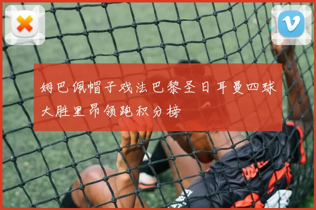 姆巴佩帽子戏法巴黎圣日耳曼四球大胜里昂领跑积分榜