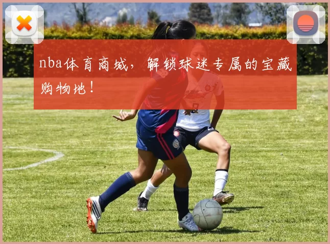 nba体育商城，解锁球迷专属的宝藏购物地！