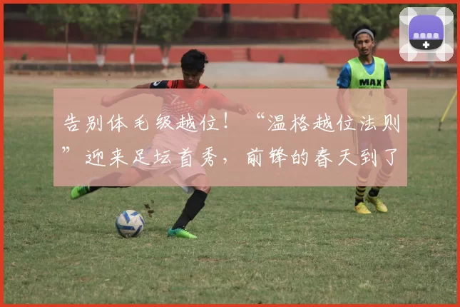 告别体毛级越位！“温格越位法则”迎来足坛首秀，前锋的春天到了