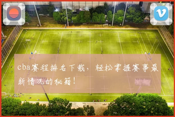 cba赛程排名下载，轻松掌握赛事最新情况的秘籍！