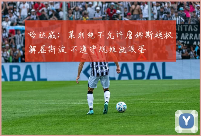 哈达威：莱利绝不允许詹姆斯越权解雇斯波 不遵守规矩就滚蛋