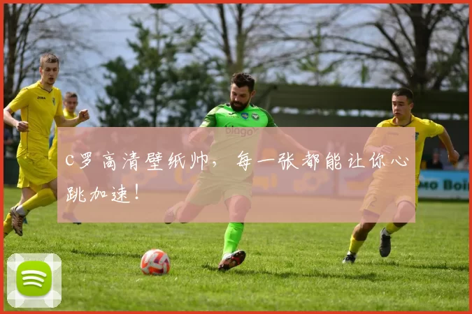 c罗高清壁纸帅，每一张都能让你心跳加速！