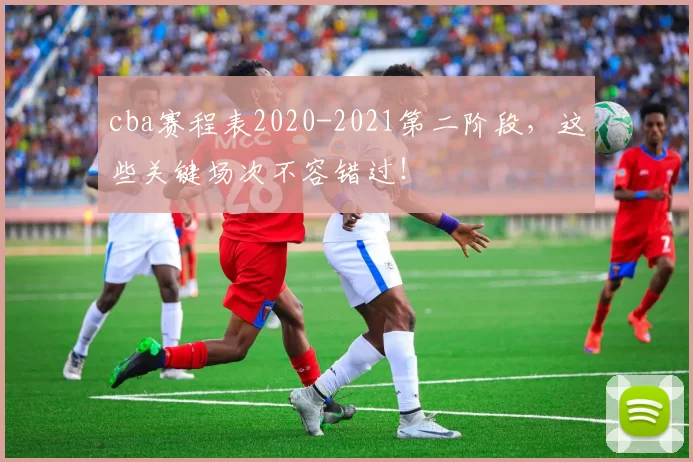 cba赛程表2020-2021第二阶段，这些关键场次不容错过！