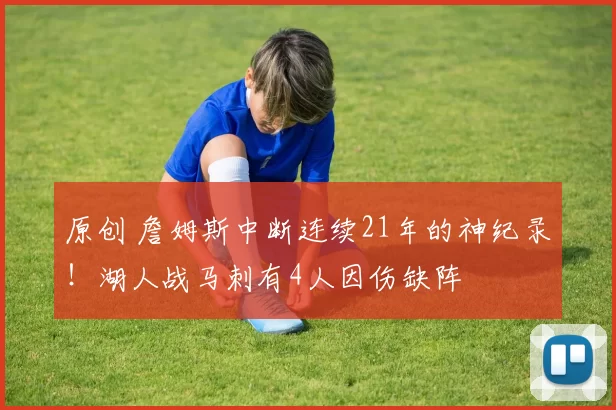 原创 詹姆斯中断连续21年的神纪录！湖人战马刺有4人因伤缺阵