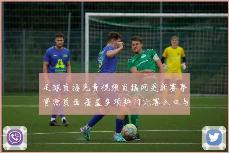 足球直播免费视频直播网更新赛事资源页面 覆盖多项热门比赛入口与观看指引