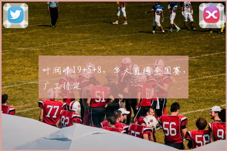 叶润峰19+5+8，华大直通全国赛，广工待定