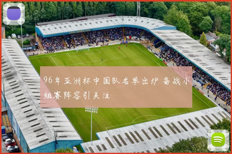 96年亚洲杯中国队名单出炉 备战小组赛阵容引关注