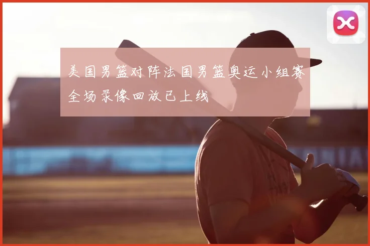 美国男篮对阵法国男篮奥运小组赛全场录像回放已上线