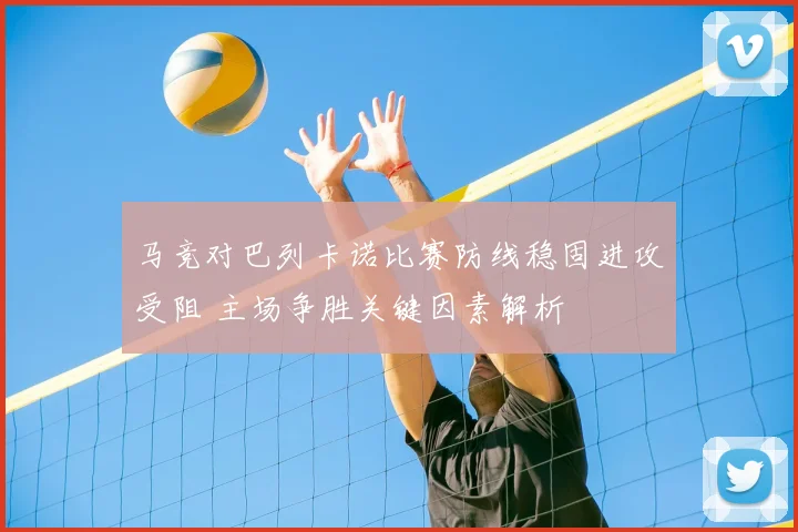 马竞对巴列卡诺比赛防线稳固进攻受阻 主场争胜关键因素解析