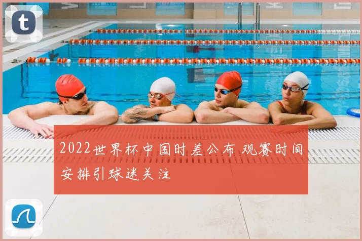 2022世界杯中国时差公布 观赛时间安排引球迷关注