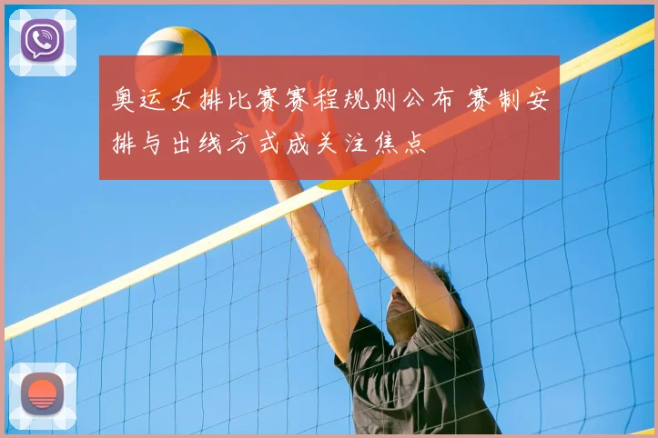 奥运女排比赛赛程规则公布 赛制安排与出线方式成关注焦点