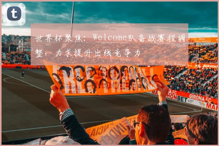 世界杯聚焦:Welcome队备战赛程调整,力求提升出线竞争力