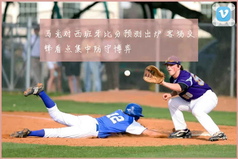 马竞对西班牙比分预测出炉 客场交锋看点集中防守博弈