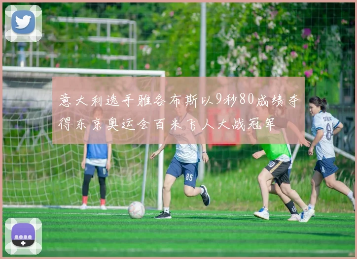 意大利选手雅各布斯以9秒80成绩夺得东京奥运会百米飞人大战冠军