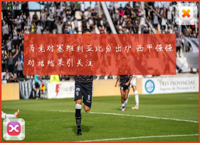 马竞对塞维利亚比分出炉 西甲强强对话结果引关注