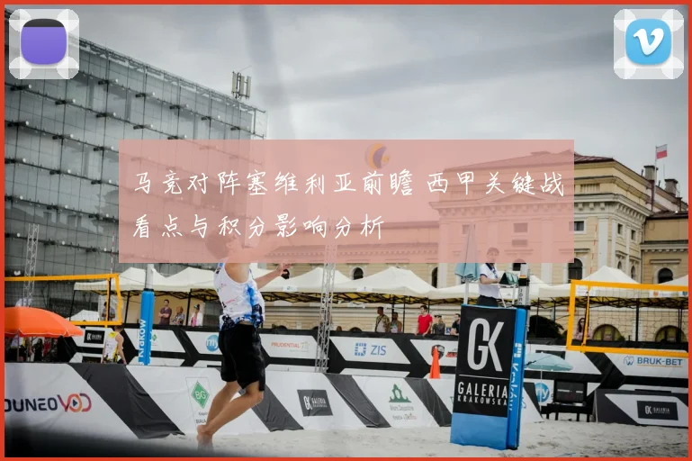 马竞对阵塞维利亚前瞻 西甲关键战看点与积分影响分析